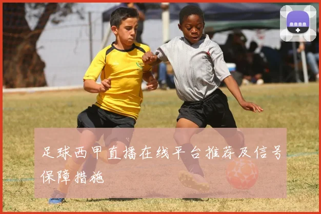 足球西甲直播在线平台推荐及信号保障措施
