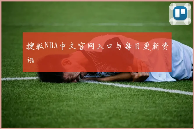 搜狐NBA中文官网入口与每日更新资讯