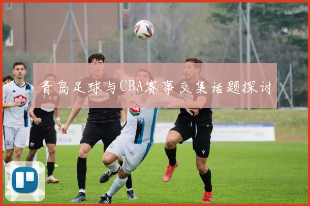 青岛足球与CBA赛事交集话题探讨